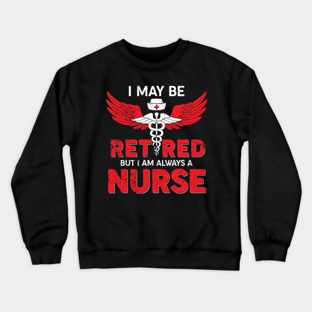 I May Be Retired But I Am Always A Nurse Crewneck Sweatshirt by neonatalnurse